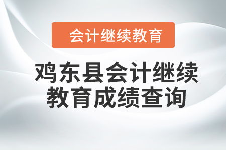 2024年雞東縣會計繼續教育成績查詢與信息咨詢指南